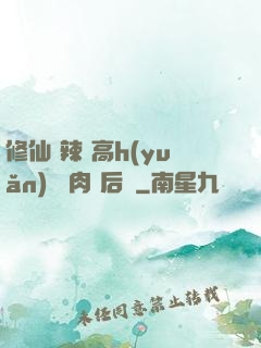 修仙 辣 高h(yuǎn) 濃肉 后宮